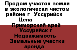 Продам участок земли в экологически чистом районе г. Уссурийск  › Цена ­ 600 000 - Приморский край, Уссурийск г. Недвижимость » Земельные участки аренда   